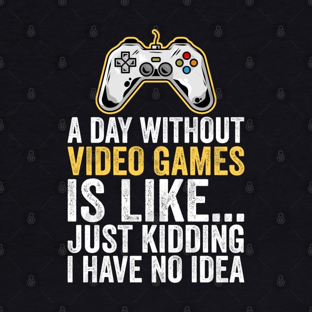 A Day Without Video Games Is Like Just Kidding I Have No Idea by DragonTees